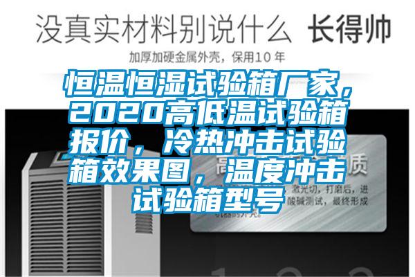 恒溫恒濕試驗(yàn)箱廠家，2020高低溫試驗(yàn)箱報(bào)價(jià)，冷熱沖擊試驗(yàn)箱效果圖，溫度沖擊試驗(yàn)箱型號(hào)
