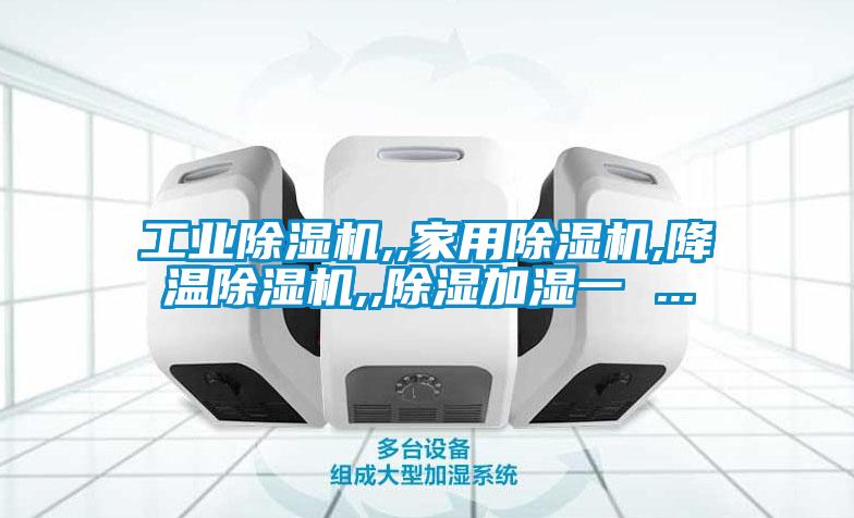 工業(yè)除濕機,,家用除濕機,降溫除濕機,,除濕加濕一 ...