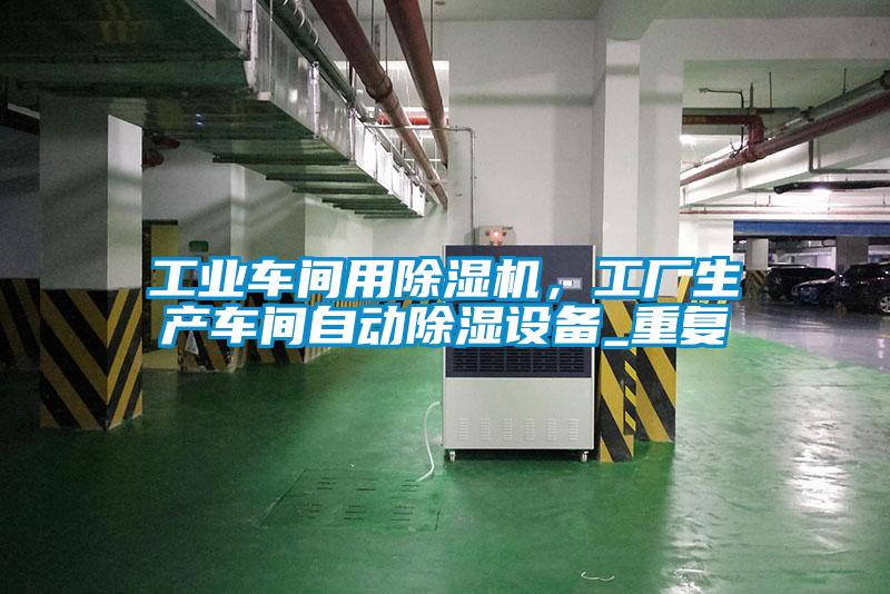 工業(yè)車(chē)間用除濕機(jī)，工廠(chǎng)生產(chǎn)車(chē)間自動(dòng)除濕設(shè)備_重復(fù)
