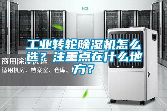 工業(yè)轉(zhuǎn)輪除濕機(jī)怎么選？注重點(diǎn)在什么地方？