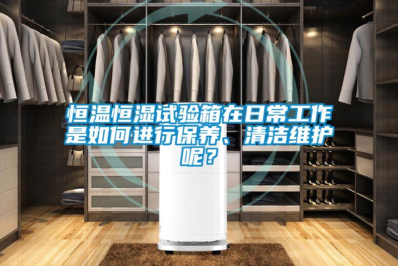 恒溫恒濕試驗(yàn)箱在日常工作是如何進(jìn)行保養(yǎng)、清潔維護(hù)呢？