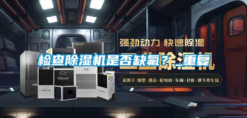 檢查除濕機是否缺氟？_重復