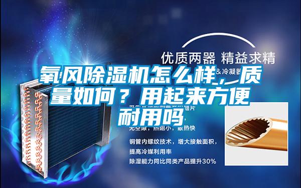 氧風(fēng)除濕機(jī)怎么樣，質(zhì)量如何？用起來(lái)方便耐用嗎
