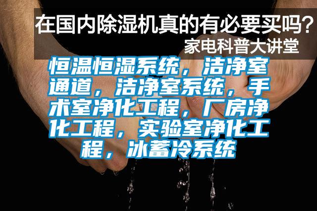 恒溫恒濕系統，潔凈室通道，潔凈室系統，手術室凈化工程，廠房凈化工程，實驗室凈化工程，冰蓄冷系統