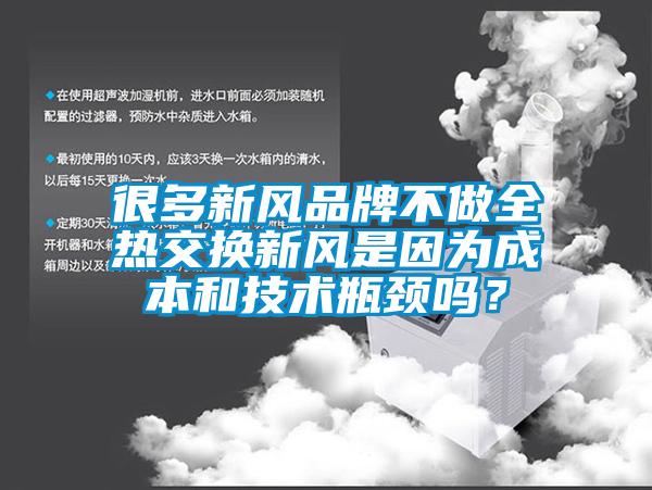 很多新風品牌不做全熱交換新風是因為成本和技術瓶頸嗎？