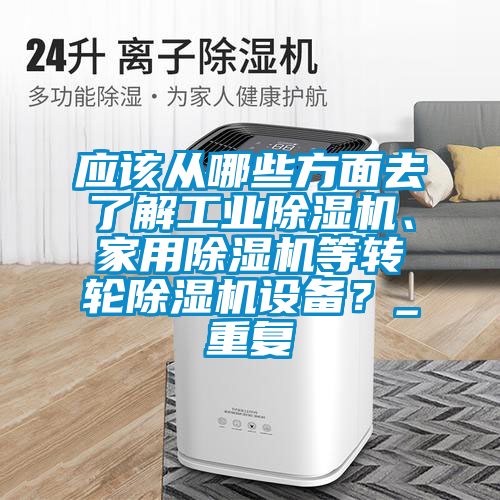 應(yīng)該從哪些方面去了解工業(yè)除濕機(jī)、家用除濕機(jī)等轉(zhuǎn)輪除濕機(jī)設(shè)備？_重復(fù)