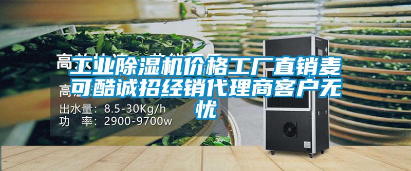 工業(yè)除濕機價格工廠直銷麥可酷誠招經(jīng)銷代理商客戶無憂