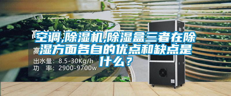 空調,除濕機,除濕盒三者在除濕方面各自的優點和缺點是什么？