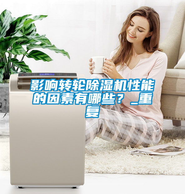 影響轉輪除濕機性能的因素有哪些？_重復