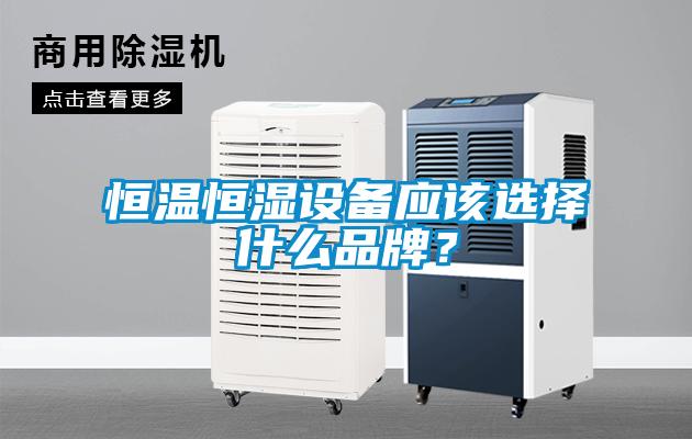 恒溫恒濕設備應該選擇什么品牌？