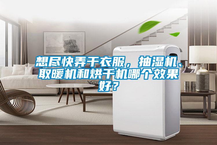 想盡快弄干衣服，抽濕機、取暖機和烘干機哪個效果好？