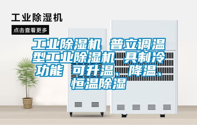 工業(yè)除濕機 普立調(diào)溫型工業(yè)除濕機 具制冷功能 可升溫、降溫、恒溫除濕