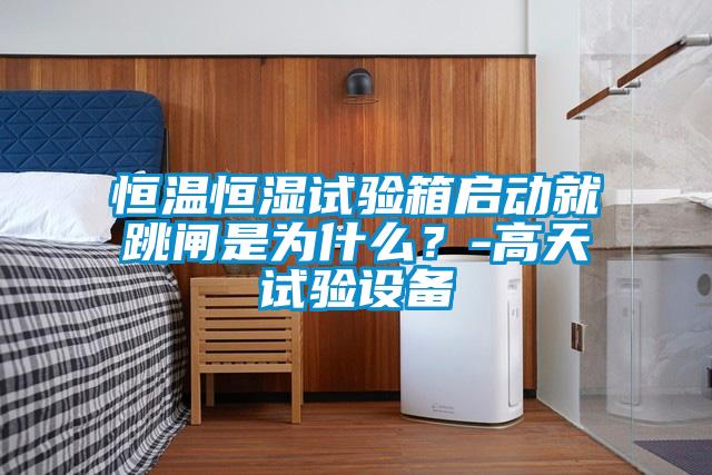 恒溫恒濕試驗箱啟動就跳閘是為什么？-高天試驗設備