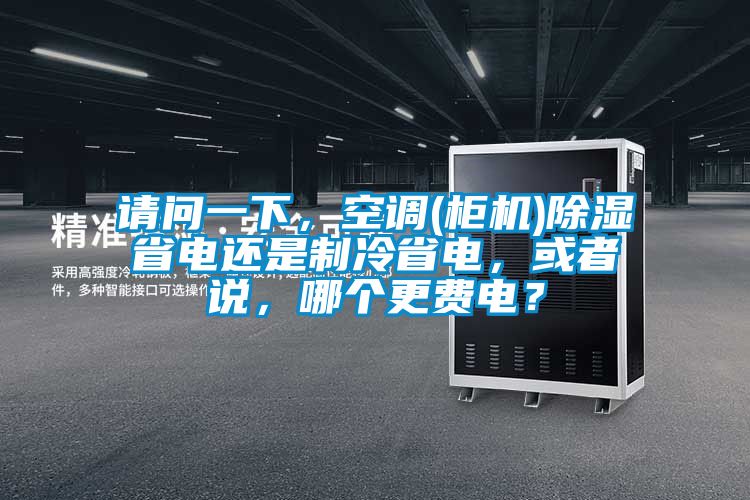 請問一下，空調(diào)(柜機)除濕省電還是制冷省電，或者說，哪個更費電？