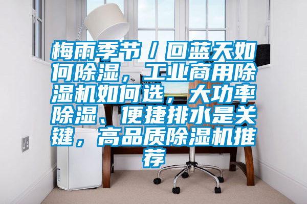 梅雨季節／回藍天如何除濕，工業商用除濕機如何選，大功率除濕、便捷排水是關鍵，高品質除濕機推薦