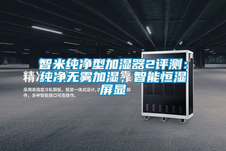 智米純凈型加濕器2評測：純凈無霧加濕，智能恒濕屏顯