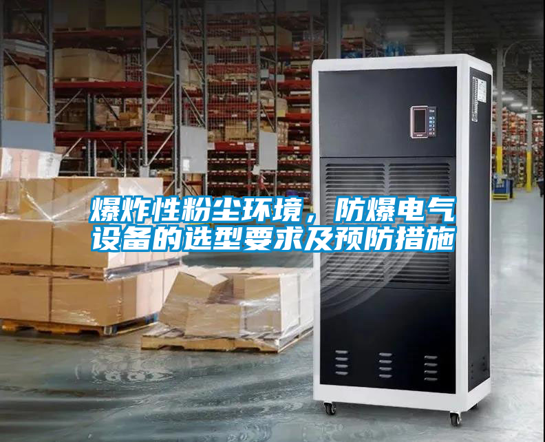爆炸性粉塵環境，防爆電氣設備的選型要求及預防措施