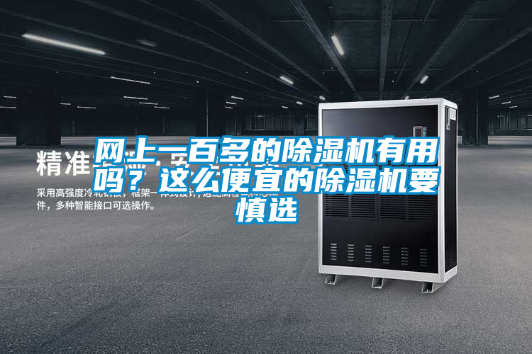 網(wǎng)上一百多的除濕機有用嗎？這么便宜的除濕機要慎選