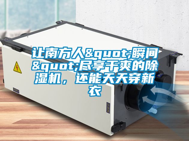 讓南方人"瞬間"盡享干爽的除濕機，還能天天穿新衣