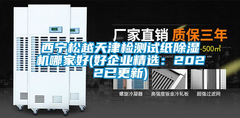 西寧松越天津檢測試紙除濕機(jī)哪家好(好企業(yè)精選：2022已更新)