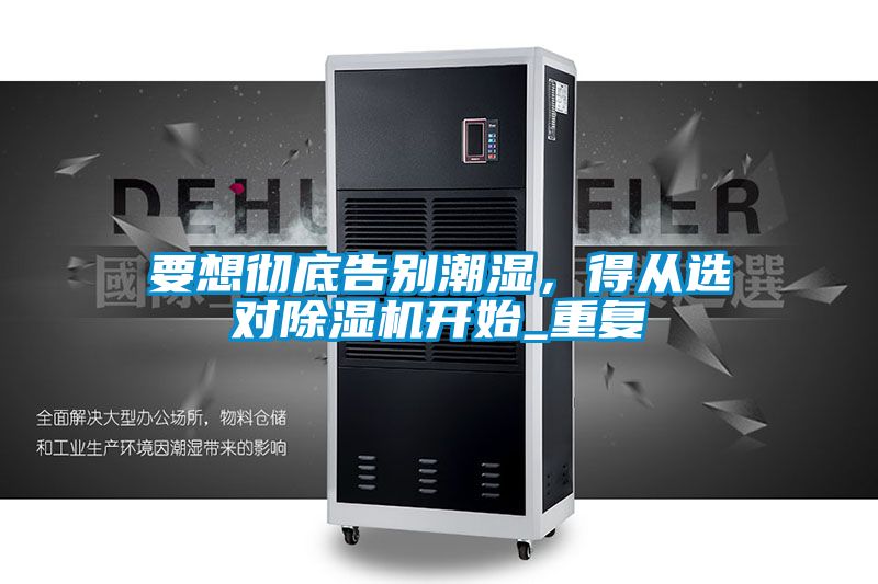 要想徹底告別潮濕，得從選對(duì)除濕機(jī)開始_重復(fù)