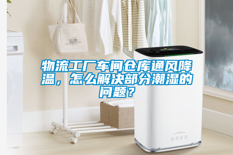 物流工廠車間倉庫通風(fēng)降溫，怎么解決部分潮濕的問題？