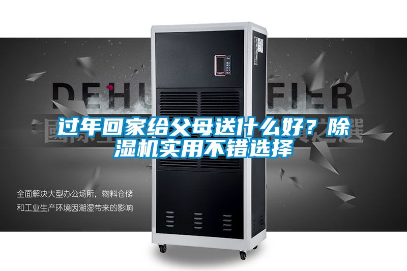 過年回家給父母送什么好？除濕機(jī)實(shí)用不錯(cuò)選擇