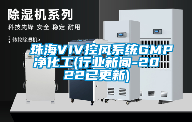 珠海VIV控風系統(tǒng)GMP凈化工(行業(yè)新聞-2022已更新)