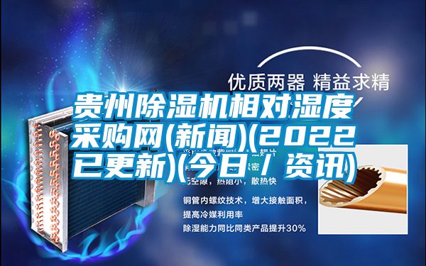 貴州除濕機(jī)相對(duì)濕度采購網(wǎng)(新聞)(2022已更新)(今日／資訊)