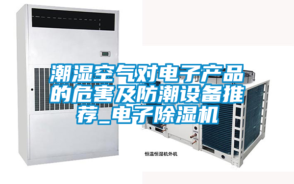 潮濕空氣對(duì)電子產(chǎn)品的危害及防潮設(shè)備推薦_電子除濕機(jī)