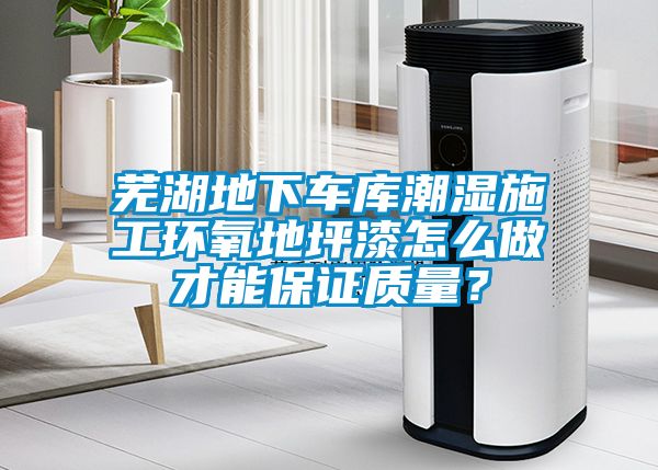 蕪湖地下車庫(kù)潮濕施工環(huán)氧地坪漆怎么做才能保證質(zhì)量？