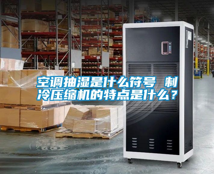 空調抽濕是什么符號 制冷壓縮機的特點是什么？