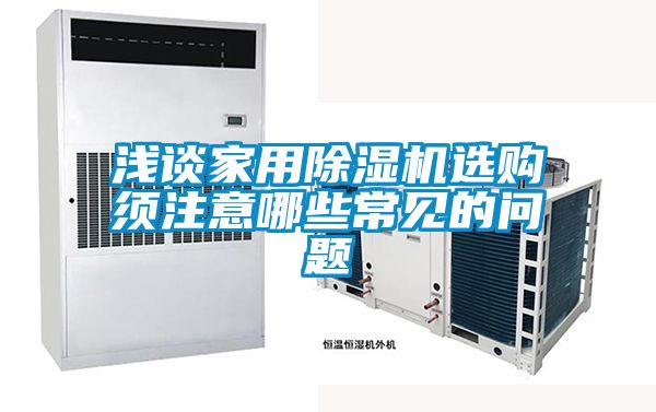 淺談家用除濕機(jī)選購(gòu)須注意哪些常見(jiàn)的問(wèn)題