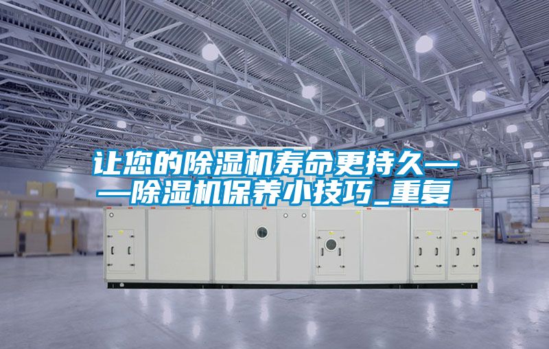 讓您的除濕機壽命更持久——除濕機保養(yǎng)小技巧_重復