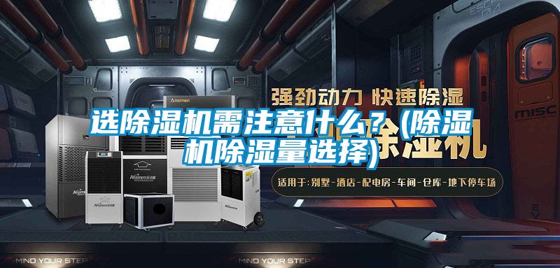 選除濕機需注意什么？(除濕機除濕量選擇)