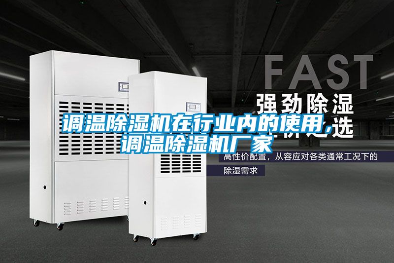調(diào)溫除濕機(jī)在行業(yè)內(nèi)的使用，調(diào)溫除濕機(jī)廠家