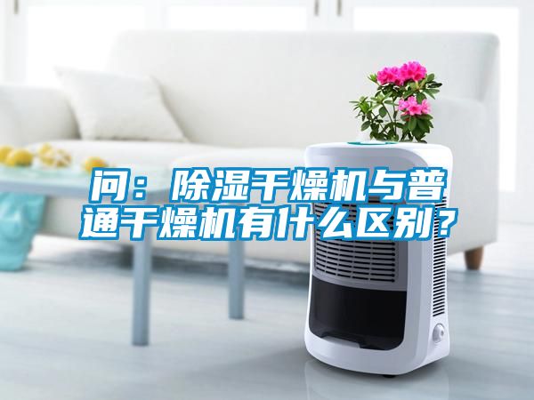 問：除濕干燥機(jī)與普通干燥機(jī)有什么區(qū)別？