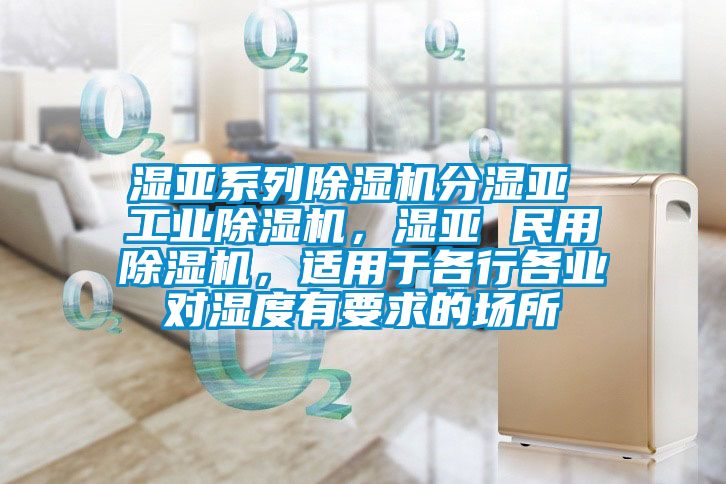 濕亞系列除濕機分濕亞 工業(yè)除濕機，濕亞 民用除濕機，適用于各行各業(yè)對濕度有要求的場所