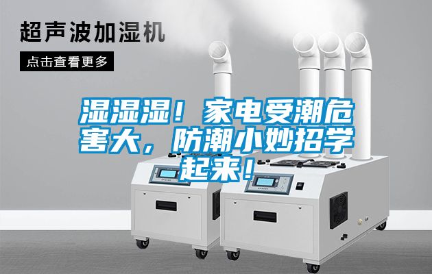 濕濕濕！家電受潮危害大，防潮小妙招學(xué)起來！