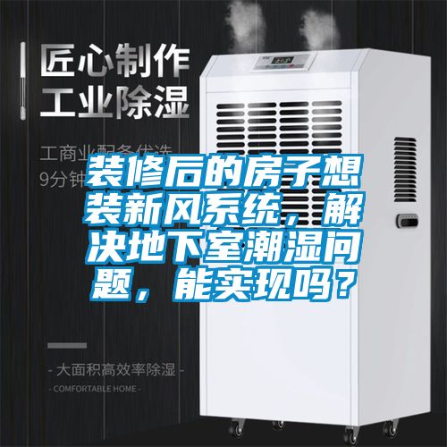 裝修后的房子想裝新風系統，解決地下室潮濕問題，能實現嗎？