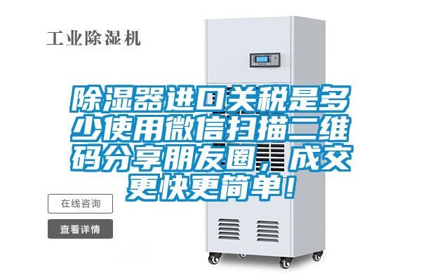 除濕器進(jìn)口關(guān)稅是多少使用微信掃描二維碼分享朋友圈，成交更快更簡(jiǎn)單！