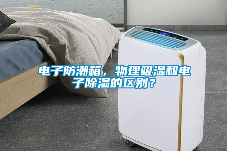 電子防潮箱，物理吸濕和電子除濕的區別？