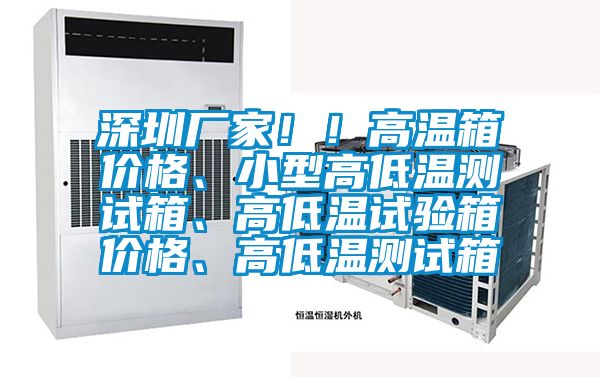 深圳廠家！！高溫箱價(jià)格、小型高低溫測試箱、高低溫試驗(yàn)箱價(jià)格、高低溫測試箱
