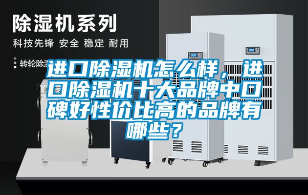 進(jìn)口除濕機(jī)怎么樣，進(jìn)口除濕機(jī)十大品牌中口碑好性價(jià)比高的品牌有哪些？