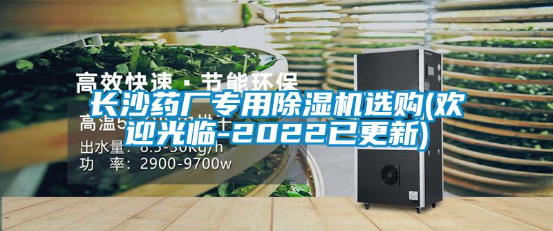 長(zhǎng)沙藥廠(chǎng)專(zhuān)用除濕機(jī)選購(gòu)(歡迎光臨-2022已更新)