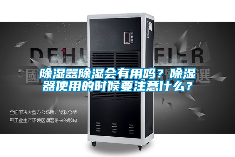 除濕器除濕會(huì)有用嗎？除濕器使用的時(shí)候要注意什么？
