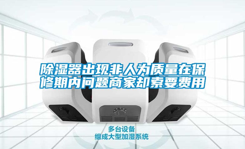 除濕器出現(xiàn)非人為質(zhì)量在保修期內(nèi)問題商家卻索要費用