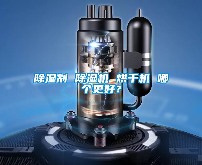 除濕劑 除濕機(jī) 烘干機(jī) 哪個更好？
