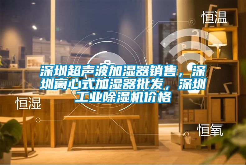深圳超聲波加濕器銷售，深圳離心式加濕器批發(fā)，深圳工業(yè)除濕機(jī)價(jià)格