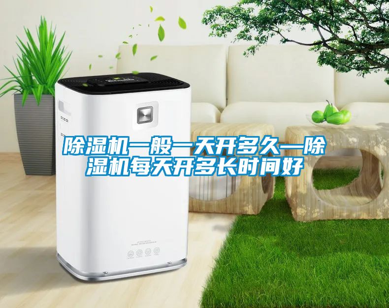 除濕機(jī)一般一天開多久—除濕機(jī)每天開多長(zhǎng)時(shí)間好